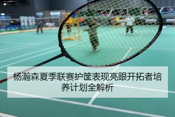 杨瀚森夏季联赛护筐表现亮眼开拓者培养计划全解析