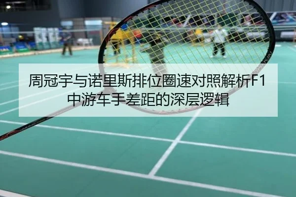 周冠宇与诺里斯排位圈速对照解析F1中游车手差距的深层逻辑