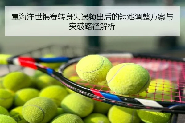 覃海洋世锦赛转身失误频出后的短池调整方案与突破路径解析
