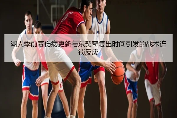 湖人季前赛伤病更新与东契奇复出时间引发的战术连锁反应