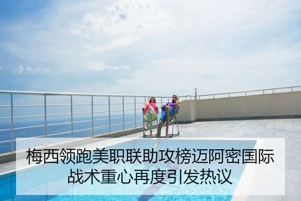 梅西领跑美职联助攻榜迈阿密国际战术重心再度引发热议