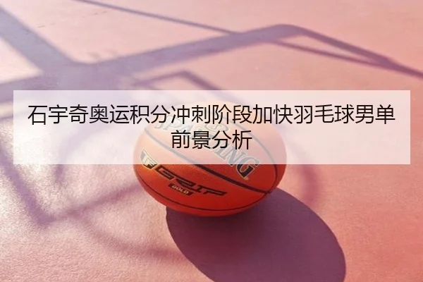 石宇奇奥运积分冲刺阶段加快羽毛球男单前景分析