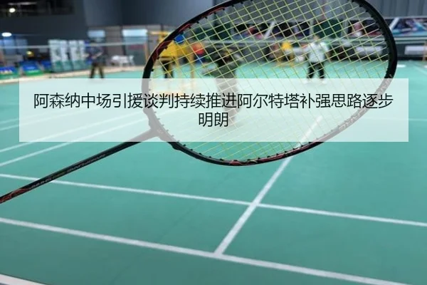 阿森纳中场引援谈判持续推进阿尔特塔补强思路逐步明朗