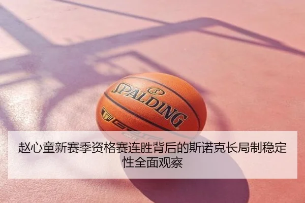 赵心童新赛季资格赛连胜背后的斯诺克长局制稳定性全面观察