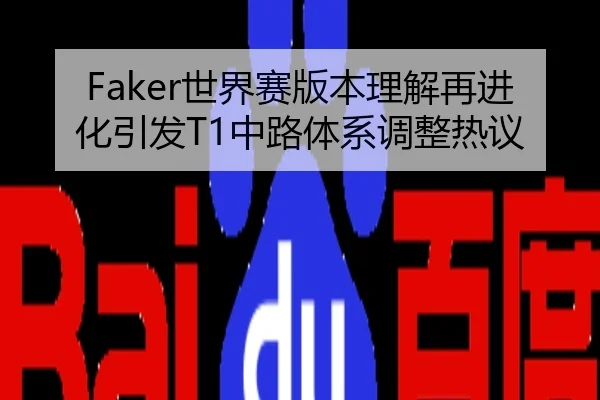 Faker世界赛版本理解再进化引发T1中路体系调整热议