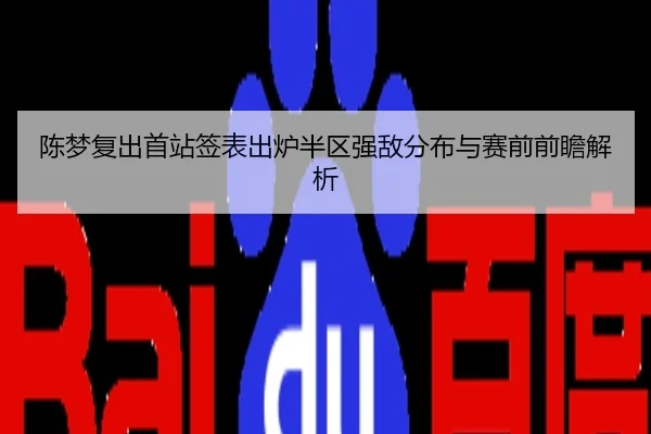 陈梦复出首站签表出炉半区强敌分布与赛前前瞻解析